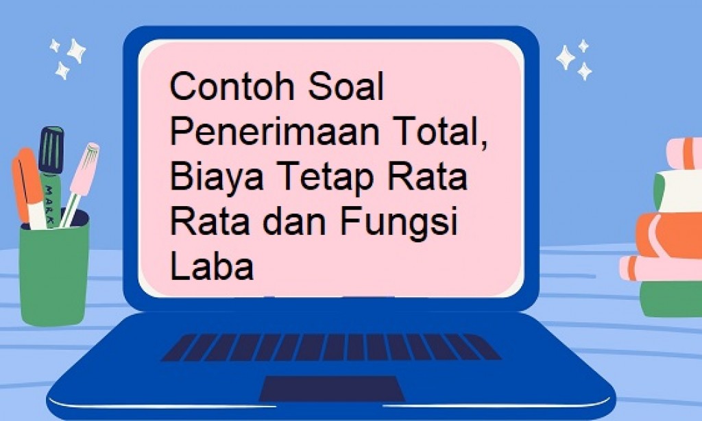 Contoh Soal Penerimaan Total, Biaya Tetap Rata Rata dan Fungsi Laba