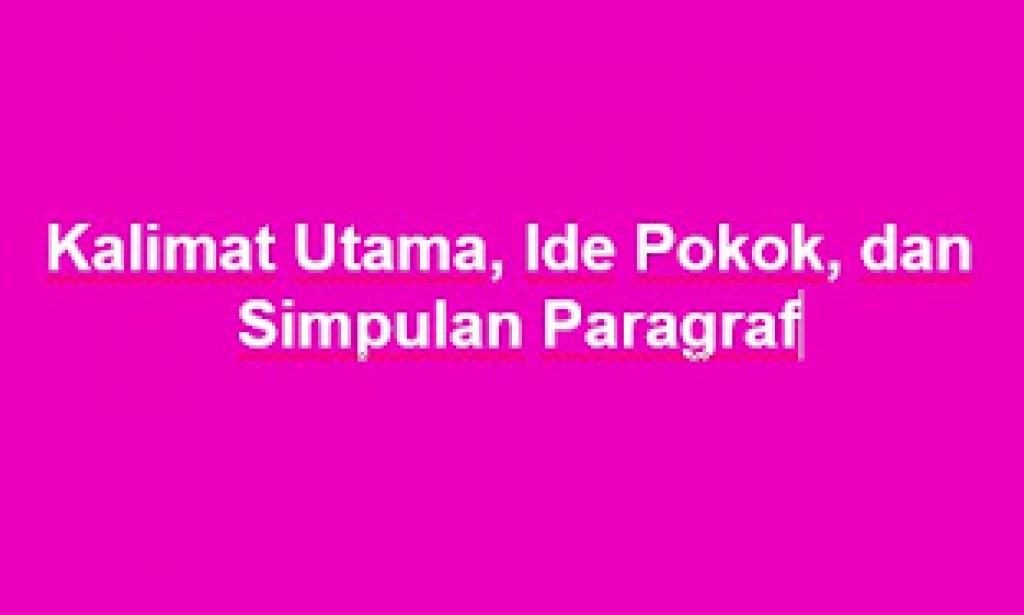 Menentukan Kalimat Utama, Ide Pokok, dan Simpulan Paragraf